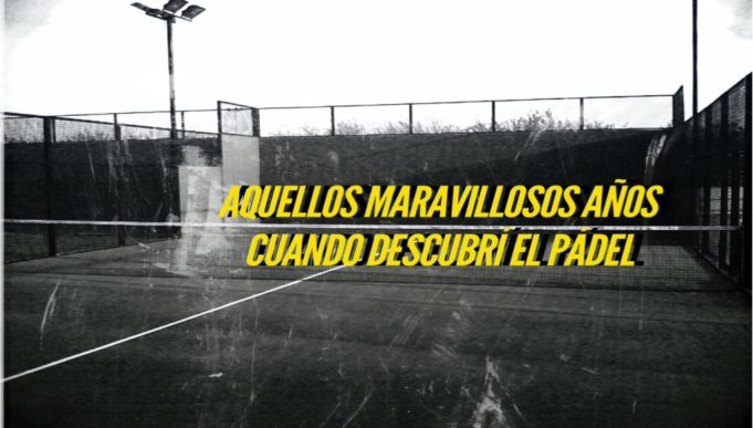 Aquellos maravillosos años cuando descubrí el pádel remember pádel