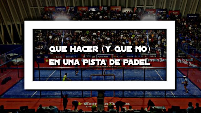 Qué hacer (y qué no) en una pista de pádel Qué hacer (y qué no) en una pista de pádel
